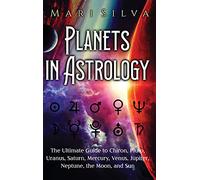 Planets in Astrology: The Ultimate Guide to Chiron, Pluto, Uranus, Saturn, Mercury, Venus, Jupiter, Neptune, the Moon, and Sun