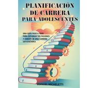 Planificación de Carrera para Adolescentes: Una Guía Paso a Paso para Explorar Tus Pasiones y Construir una Carrera Satisfactoria