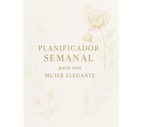 PLANIFICADOR SEMANAL PARA UNA MUJER ELEGANTE: Organiza tu vida con estilo, claridad y propósito
