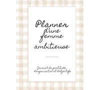 PLANNER D'UNE FEMME AMBITIEUSE: Journal de gratitude, d'organisation et d'objectifs