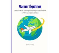Planner Expatriés : Checklists et outils pratiques pour organiser votre départ et réussir votre installation à l’étranger: Un guide complet pour ... logement, et vivre une expatriation sereine.