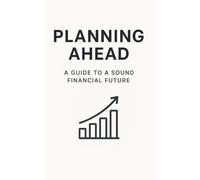 Planning Ahead: A guide to a sound financial future