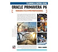 Planning and Control Using Oracle Primavera P6 Versions 8 to 21 PPM Professional