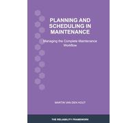 Planning and Scheduling in Maintenance: Managing the Complete Maintenance Workflow (The Reliability Framework: English-Language Edition)