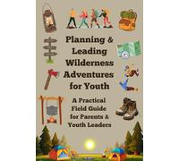 Planning & Leading Wilderness Adventures for Youth: A Practical Field Guide for Parents & Youth Leaders