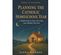 Planning the Catholic Homeschool Year: A Simple Guide to Terms, Feast Days, and a Rhythm That Lasts (The School of Nazareth)