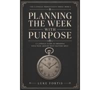 Planning the Week with Purpose: A Catholic Guide to Ordering Your W round What Matters Most: 6 (The Catholic Productivity Series)