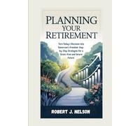 PLANNING YOUR RETIREMENT: Turn Today’s Decisions into Tomorrow’s Freedom: Step-by-Step Strategies for a Stress-Free and Secure Future