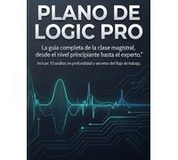 PLANO DE LOGIC PRO: La guía completa de la clase magistral, desde el nivel principiante hasta el experto. Incluye 70 análisis en profundidad y secretos del flujo de trabajo