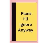 Plans I'll Ignore Anyway: Write It Down, Then Ignore It Like a Pro