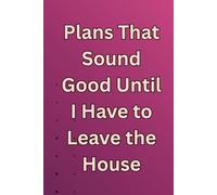 Plans That Sound Good Until I Have to Leave the House: Funny Quote Journal Notebook Gift Ideas, Sarcastic Work Gag Gift for Co-workers, Boss, Office Employees, Fun Presents for Colleagues