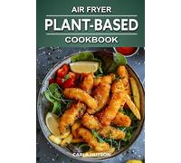 Plant-Based Air Fryer Cookbook: The Complete Vegan Recipes For Your Air Fryer To Elevate Your Health And Palate