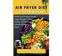 PLANT-BASED AIR FRYER DIET COOKBOOK: Whole-food Pressure Cooker Vegan Recipes to Stay Healthy and Balanced Lifestyle Without Stress