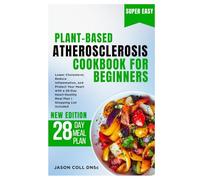 Plant-Based Atherosclerosis Cookbook for Beginners: Lower Cholesterol, Reduce Inflammation, and Protect Your Heart with a 28-Day Heart-Healthy Meal Plan | Shopping List Included