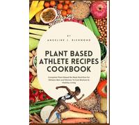 Plant Based Athlete Recipes Cookbook: Complete Plant-Based No Meat Nutrition for Athletic Men and Women To Fuel Workout & Healthy Living