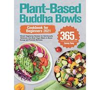 Plant-Based Buddha Bowls Cookbook for Beginners 2021: 365-Day Vibrant Vegetarian Recipes for Nutritionally Balanced, One-Bowl Vegan Meals to Boost Energy and Promote Wellness