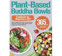 Plant-Based Buddha Bowls Cookbook for Beginners 2021: 365-Day Vibrant Vegetarian Recipes for Nutritionally Balanced, One-Bowl Vegan Meals to Boost Energy and Promote Wellness