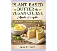 Plant-Based Butter & Vegan Cheese Made Simple: Homemade Recipes for Butter, Cheese Alternatives, Skincare & Natural Living