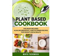 Plant Based Cookbook: Alkaline Breakfast, Lunch & Dinner Recipes for Weight Loss & Health: 1 (Nutrition, Weight Loss, Plant Based Diet)