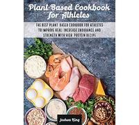 Plant-Based Cookbook for Athletes: The Best Plant-Based Cookbook For Athletes To Improve Heal, Increase Endurance and Strength With High-Protein Recipes: 3A (Vegan Cookbook)
