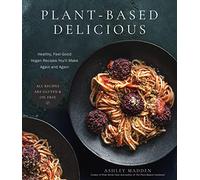 Plant-Based Delicious: Healthy, Feel-Good Vegan Recipes You'll Make Again and Again--All Recipes Are Gluten and Oil Free!
