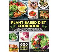 Plant Based Diet Cookbook: A Complete Collection of 600 Plant-Based Recipes to Cook Healthy, Quick and Easy Vegan Meals at Home. With Tips on How to Start and Keep the New Eating Plan