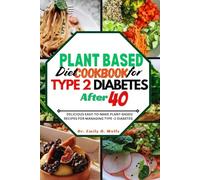 PLANT BASED DIET COOKBOOK FOR TYPE 2 DIABETES AFTER 40: DELICIOUS EASY-TO-MAKE PLANT-BASED RECIPES FOR MANAGING TYPE 2 DIABETES