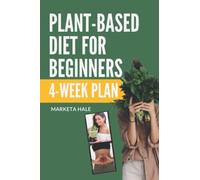 Plant Based Diet for Beginners: 4 week program for an easy transition to a healthy, fit and energetic body: 1 (Plant Based Cookbook, Weight Loss, Plant Based Nutrition, Meal Plan))