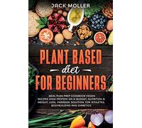 Plant Based Diet For Beginners: Meal plan prep cookbook vegan, recipes high protein on a budget, nutrition and weight loss, paradox solution for athletes, bodybuilding and diabetics