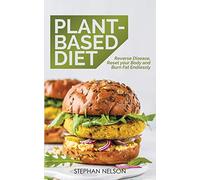 Plant-Based Diet: How to Lose Weight, Improve Your Health and Make Plant-Based Diet a Lifestyle: 30+ Delicious and Easy to Make Healthy Recipes