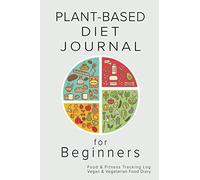 Plant-Based Diet Journal for Beginners: Food & Fitness Tracking Log, Vegan & Vegetarian Whole Food Diary