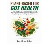 PLANT-BASED FOR GUT HEALTH: Your Beginner's Guide to a Thriving Microbiome: Anti-Inflammatory Foods, Easy Recipes, and Digestive Wellness