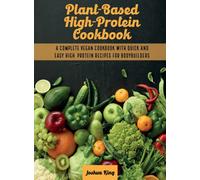 Plant-Based High- Protein Cookbook : A Complete Vegan Cookbook With Quick and Easy High- Protein Recipes For Bodybuilders