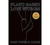Plant-Based Love Stories: 97 Real Food Recipes That Make You Feel Good