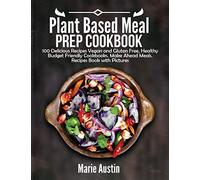 Plant Based Meal Prep Cookbook: 100 Delicious Recipes Vegan and Gluten Free, Healthy Budget Friendly Cookbooks. Make Ahead Meals. Recipes Book with Pictures.