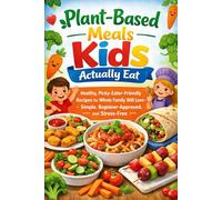 Plant-Based Meals Kids Actually Eat: Healthy, Picky-Eater-Friendly Recipes the Whole Family Will Love - Simple, Beginner-Approved, and Stress-Free (Budget Family Friendly cooking)