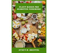 Plant Based Pre Diabetes Cookbook: Delicious Low-Glycemic Meals and Nutrient-Rich Recipes for Managing Blood Sugar, Supporting Weight Loss, and Boosting Energy Naturally