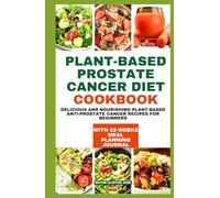 PLANT-BASED PROSTATE CANCER DIET COOKBOOK: Delicious and Nourishing Plant-Based Anti-prostate Cancer Recipes for beginners