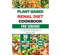 PLANT BASED RENAL DIET COOKBOOK FOR SENIORS: Discover Delicious and Easy to Make Kidney-friendly Vegan Recipes To Improve Your Kidney Health