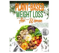Plant-Based Weight Loss for Women: Healthy, Delicious and Simple Plant-Based Meals Designed to Support Women’s Weight Loss Goals Without Stress or Complicated Diets