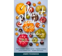Plant Breeding for the Home Gardener: How to Create Unique Vegetables and Flowers