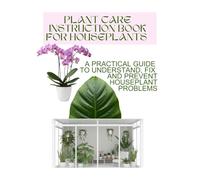 PLANT CARE INSTRUCTION BOOK FOR HOUSEPLANTS: A Practical Guide to Understand, Fix, and Prevent Houseplant Problems, Learn Why Plants Fail and How to Keep Them Healthy (Grace Baker)