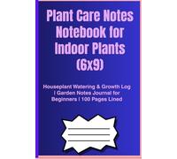 Plant Care Notes Notebook for Indoor Plants (6x9): Houseplant Watering & Growth Log | Garden Notes Journal for Beginners | 100 Pages Lined