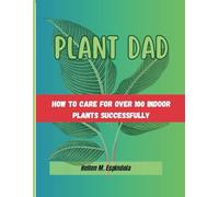 Plant Dad -: how To Care For Over 100 Indoor Plants Successfully