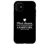 Plant dreams. Pull weeds. Grow a happy life. inspirational Case for iPhone 11