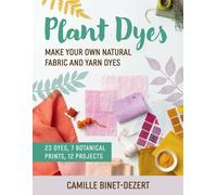 Plant Dyes : Make Your Own Natural Fabric and Yarn Dyes