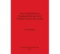Plant Exploitation on Epipalaeolithic and Early Neolithic Sites in the Levant: 986 (British Archaeological Reports International Series)