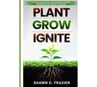 PLANT GROW IGNITE: A 30 Day Devotional for Business Owners, Gardeners and Growth Seekers