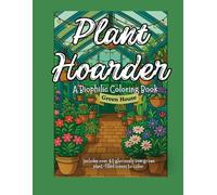 Plant Hoarder: A Biophilic Coloring Book: Greenhouse Dreams - 40+ Pages of Wild Biophilic Hoarding in Glasshouse Sanctuaries (Plant Hoarder: Biophilic Coloring Books)