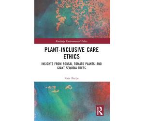 Plant-Inclusive Care Ethics: Insights from Bonsai, Tomato Plants, and Giant Sequoia Trees (Routledge Environmental Ethics)